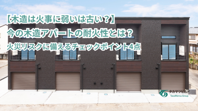 【木造は火事に弱いは古い？】今の木造アパートの耐火性とは？火災リスクに備えるチェックポイント4点