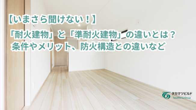 【いまさら聞けない！】「耐火建物」と「準耐火建物」の違いとは？条件やメリット、防火構造との違いなど
