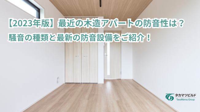 【2023年版】最近の木造アパートの防音性は？騒音の種類と最新の防音設備をご紹介！