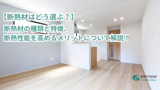 【断熱材はどう選ぶ？】断熱材の種類と特徴、断熱性能を高めるメリットについて解説！