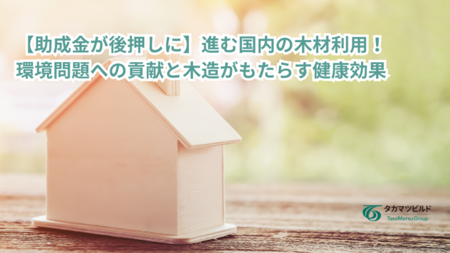 【助成金が後押しに】進む国内の木材利用！環境問題への貢献と木造がもたらす健康効果