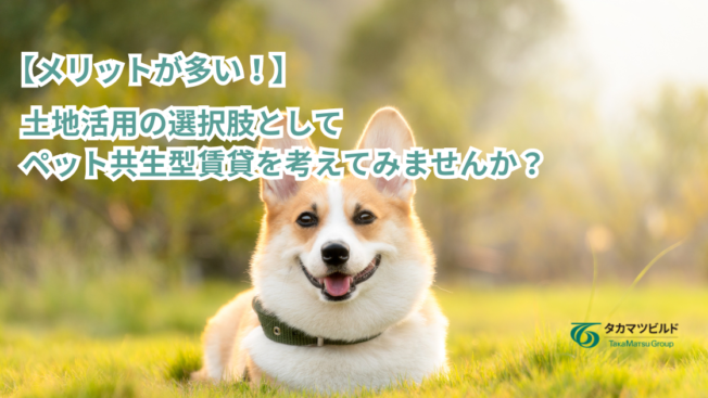 【メリットが多い！】土地活用の選択肢としてペット共生型賃貸を考えてみませんか？