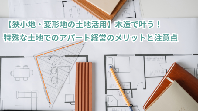 【狭小地・変形地の土地活用】木造で叶う！特殊な土地でのアパート経営のメリットと注意点